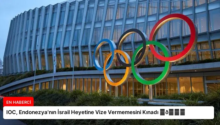 IOC, Endonezya’nın İsrail Heyetine Vize Vermemesini Kınadı ⏬👇