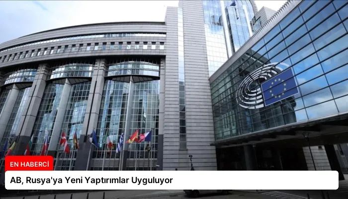 AB, Rusya’ya Yeni Yaptırımlar Uyguluyor