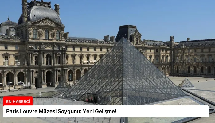 Paris Louvre Müzesi Soygunu: Yeni Gelişme!