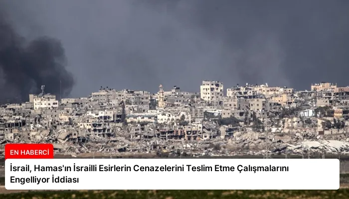 İsrail, Hamas’ın İsrailli Esirlerin Cenazelerini Teslim Etme Çalışmalarını Engelliyor İddiası