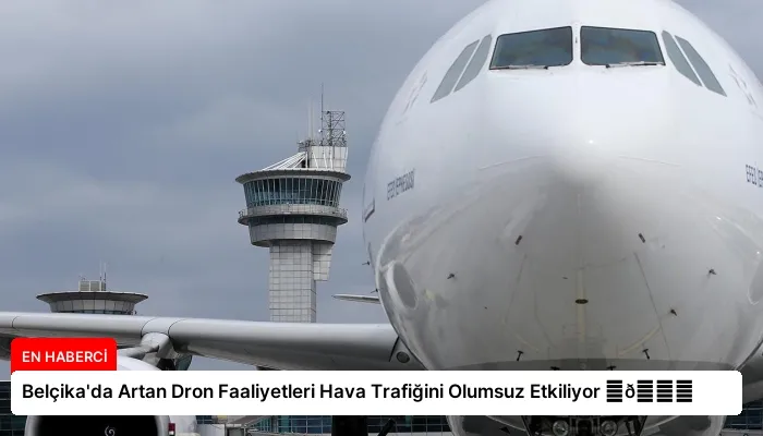 Belçika’da Artan Dron Faaliyetleri Hava Trafiğini Olumsuz Etkiliyor ⏬👇