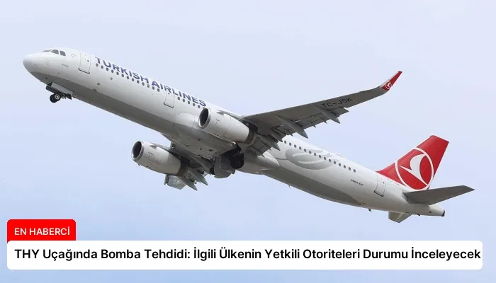 THY Uçağında Bomba Tehdidi: İlgili Ülkenin Yetkili Otoriteleri Durumu İnceleyecek