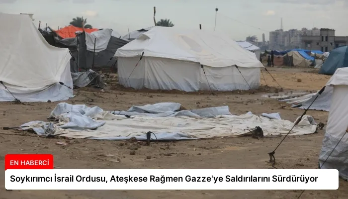 Soykırımcı İsrail Ordusu, Ateşkese Rağmen Gazze’ye Saldırılarını Sürdürüyor