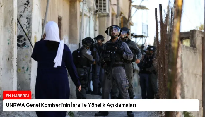 UNRWA Genel Komiseri’nin İsrail’e Yönelik Açıklamaları