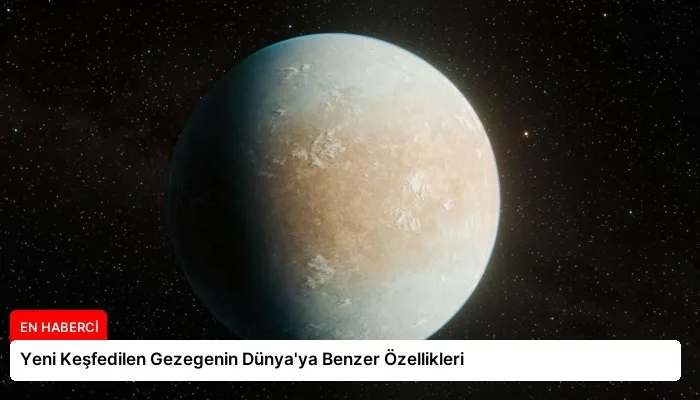 Yeni Keşfedilen Gezegenin Dünya’ya Benzer Özellikleri