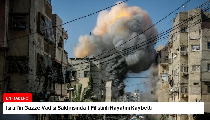 İsrail’in Gazze Vadisi Saldırısında 1 Filistinli Hayatını Kaybetti
