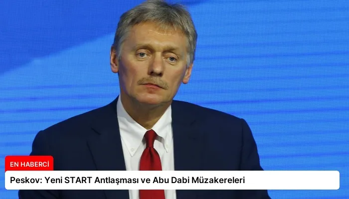Peskov: Yeni START Antlaşması ve Abu Dabi Müzakereleri