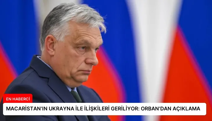 MACARİSTAN’IN UKRAYNA İLE İLİŞKİLERİ GERİLİYOR: ORBAN’DAN AÇIKLAMA
