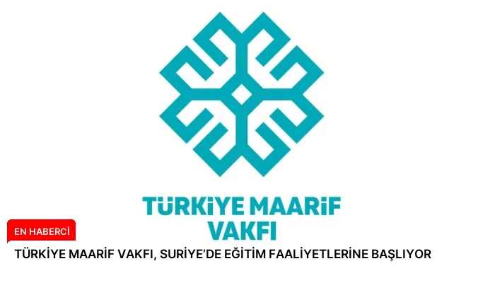 TÜRKİYE MAARİF VAKFI, SURİYE’DE EĞİTİM FAALİYETLERİNE BAŞLIYOR