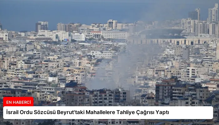 İsrail Ordu Sözcüsü Beyrut’taki Mahallelere Tahliye Çağrısı Yaptı