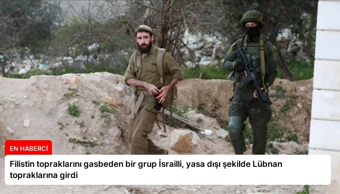 Filistin topraklarını gasbeden bir grup İsrailli, yasa dışı şekilde Lübnan topraklarına girdi