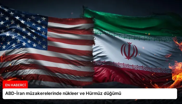 ABD-İran müzakerelerinde nükleer ve Hürmüz düğümü