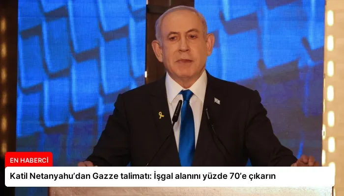 Katil Netanyahu’dan Gazze talimatı: İşgal alanını yüzde 70’e çıkarın