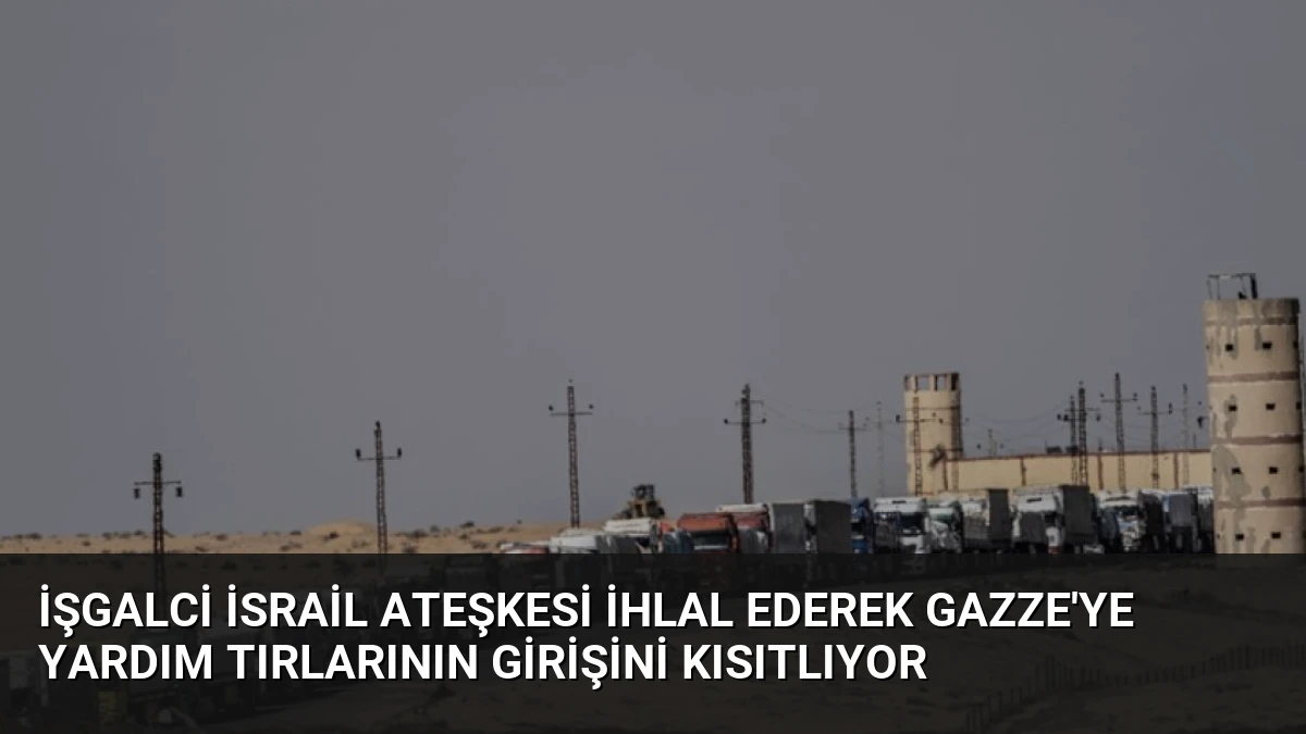 İşgalci İsrail Ateşkesi İhlal Ederek Gazze’ye Yardım Tırlarının Girişini Kısıtlıyor