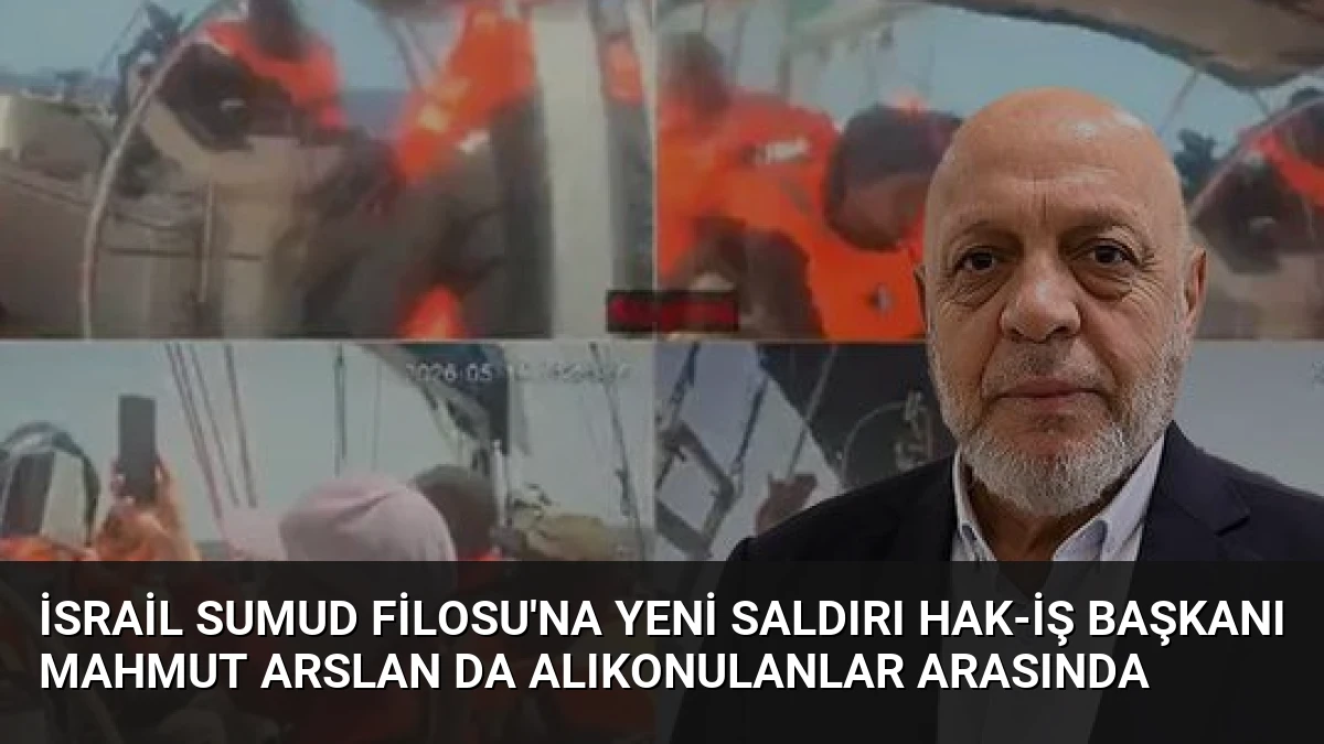 İsrail Sumud Filosu’na Yeni Saldırı HAK-İŞ Başkanı Mahmut Arslan da Alıkonulanlar Arasında