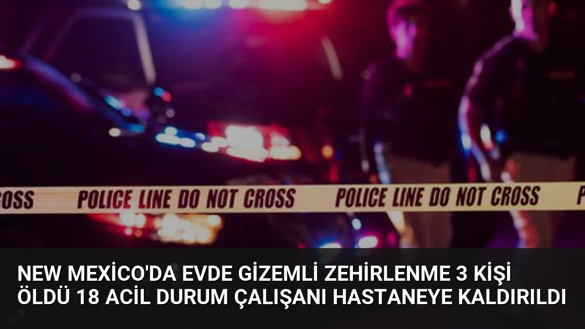 New Mexico’da Evde Gizemli Zehirlenme 3 Kişi Öldü 18 Acil Durum Çalışanı Hastaneye Kaldırıldı