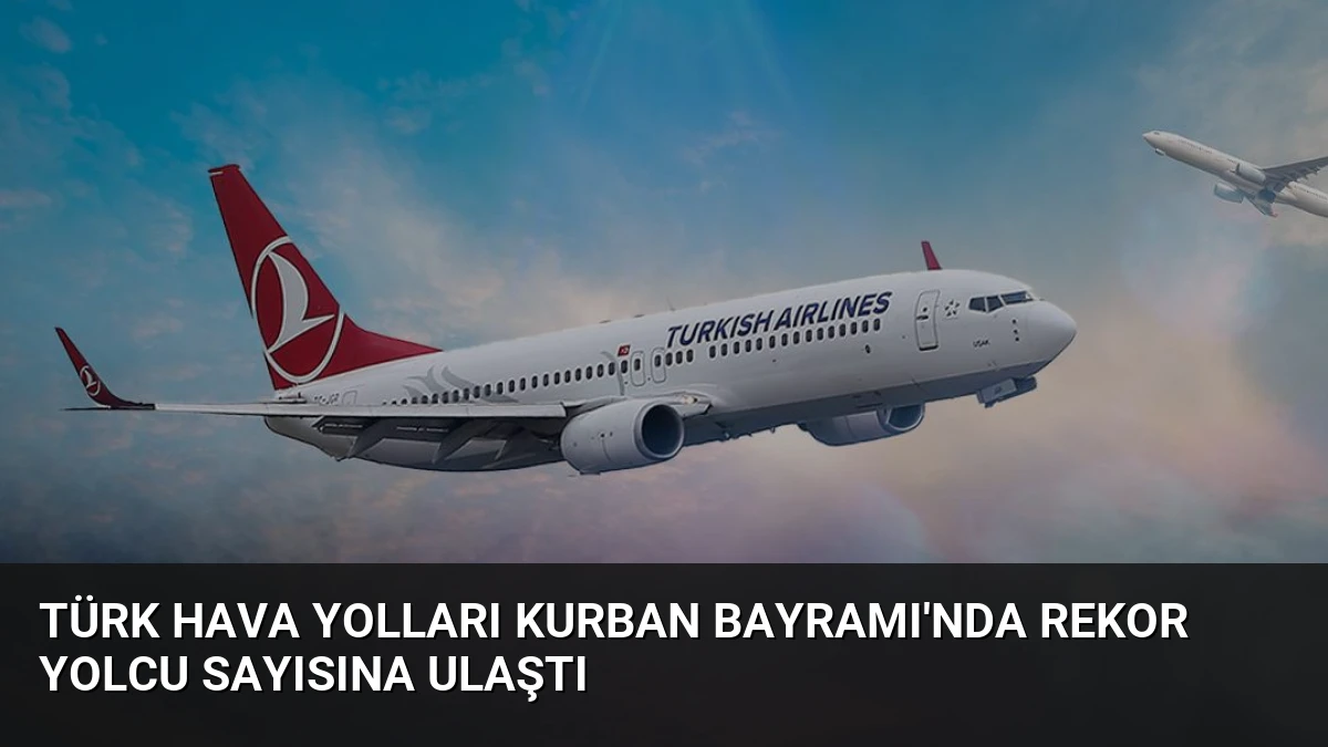 Türk Hava Yolları Kurban Bayramı’nda Rekor Yolcu Sayısına Ulaştı