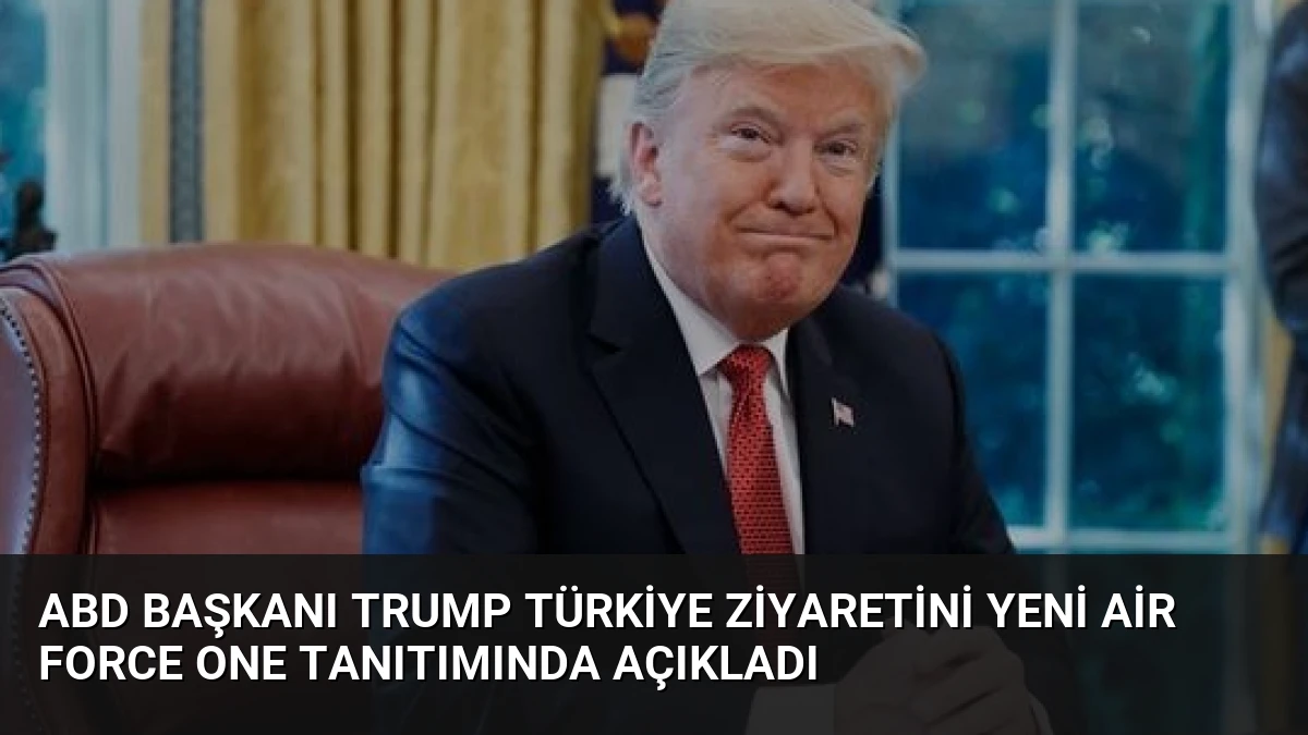 ABD Başkanı Trump Türkiye Ziyaretini Yeni Air Force One Tanıtımında Açıkladı