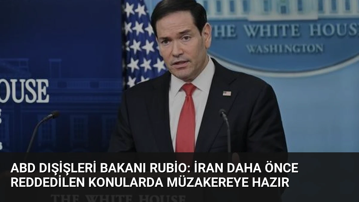 ABD Dışişleri Bakanı Rubio: İran Daha Önce Reddedilen Konularda Müzakereye Hazır