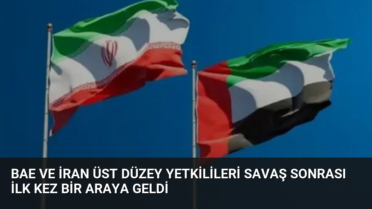 BAE ve İran Üst Düzey Yetkilileri Savaş Sonrası İlk Kez Bir Araya Geldi