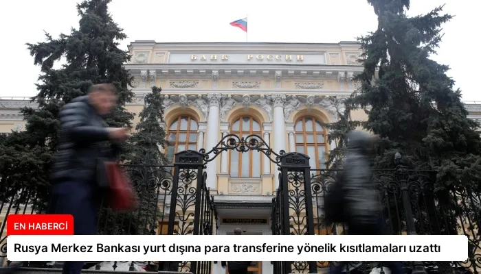 Rusya Merkez Bankası yurt dışına para transferine yönelik kısıtlamaları uzattı