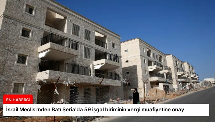 İsrail Meclisi’nden Batı Şeria’da 59 işgal biriminin vergi muafiyetine onay