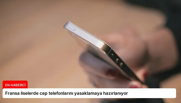 Fransa liselerde cep telefonlarını yasaklamaya hazırlanıyor