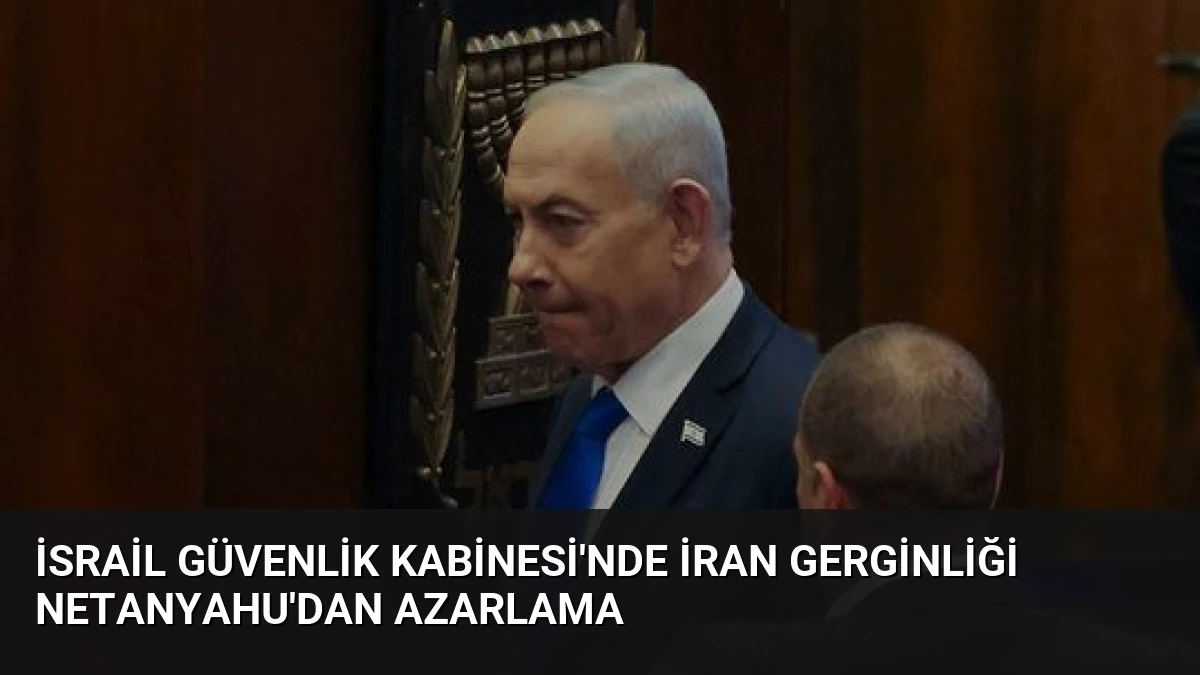 İsrail Güvenlik Kabinesi’nde İran Gerginliği Netanyahu’dan Azarlama