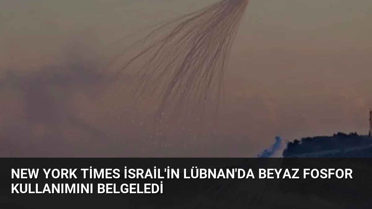 New York Times İsrail’in Lübnan’da Beyaz Fosfor Kullanımını Belgeledi
