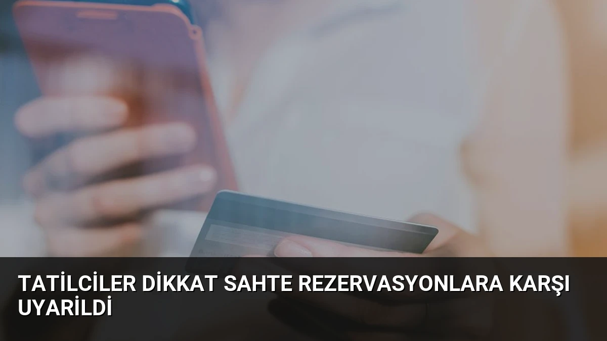 Tatilciler Dikkat Sahte Rezervasyonlara Karşı Uyarildi