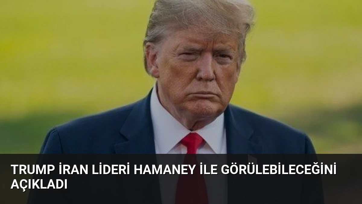 Trump İran Lideri Hamaney ile Görülebileceğini Açıkladı