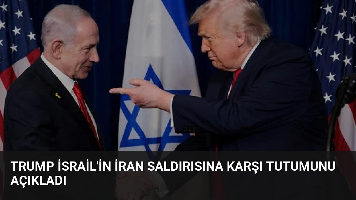 Trump İsrail’in İran Saldırısına Karşı Tutumunu Açıkladı