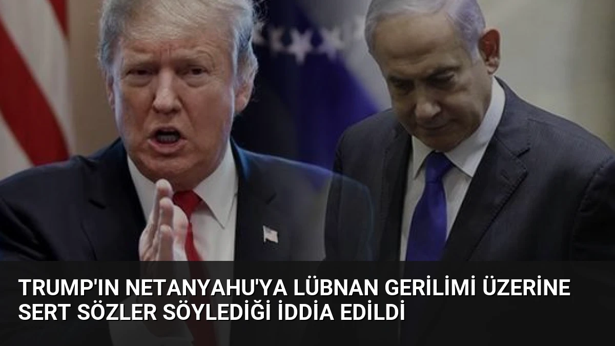 Trump’ın Netanyahu’ya Lübnan Gerilimi Üzerine Sert Sözler Söylediği İddia Edildi