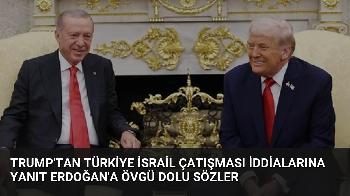 Trump’tan Türkiye İsrail Çatışması İddialarına Yanıt Erdoğan’a Övgü Dolu Sözler