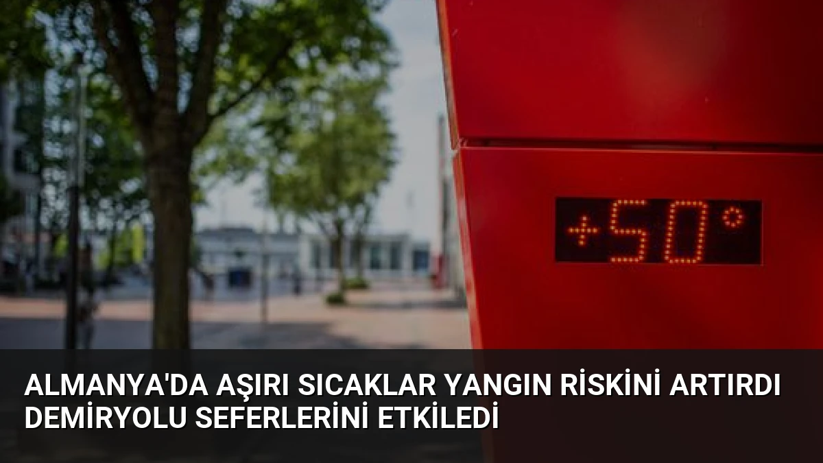 Almanya’da Aşırı Sıcaklar Yangın Riskini Artırdı Demiryolu Seferlerini Etkiledi