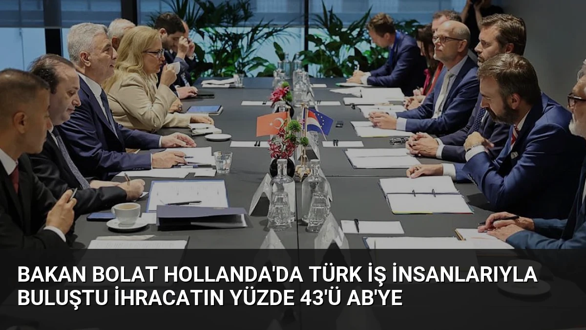 Bakan Bolat Hollanda’da Türk İş İnsanlarıyla Buluştu İhracatın Yüzde 43’ü AB’ye