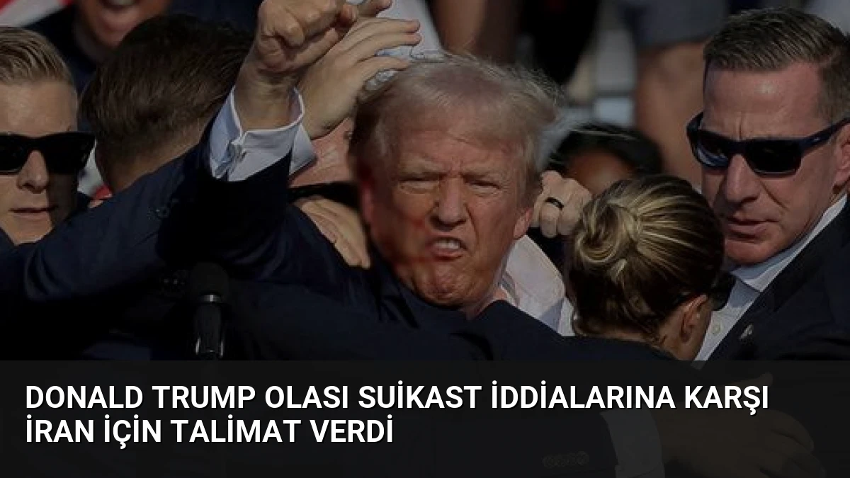 Donald Trump Olası Suikast İddialarına Karşı İran İçin Talimat Verdi