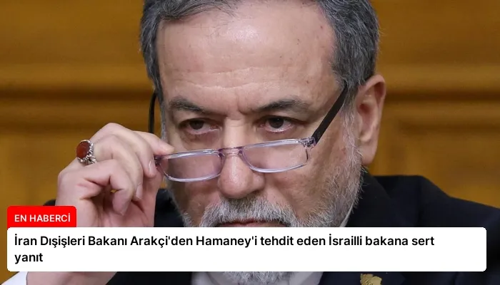İran Dışişleri Bakanı Arakçi’den Hamaney’i tehdit eden İsrailli bakana sert yanıt