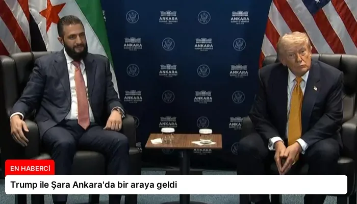 Trump ile Şara Ankara’da bir araya geldi
