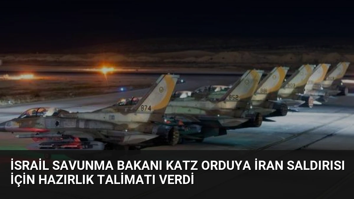 İsrail Savunma Bakanı Katz Orduya İran Saldırısı İçin Hazırlık Talimatı Verdi