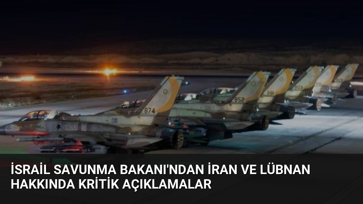 İsrail Savunma Bakanı’ndan İran ve Lübnan Hakkında Kritik Açıklamalar
