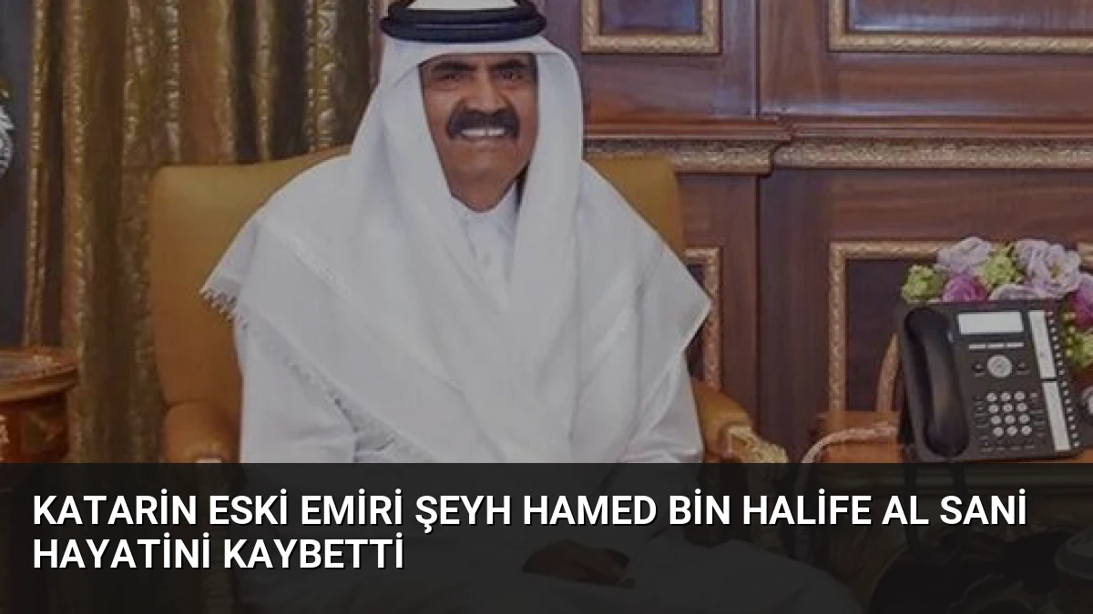 Katarin Eski Emiri Şeyh Hamed Bin Halife Al Sani Hayatini Kaybetti