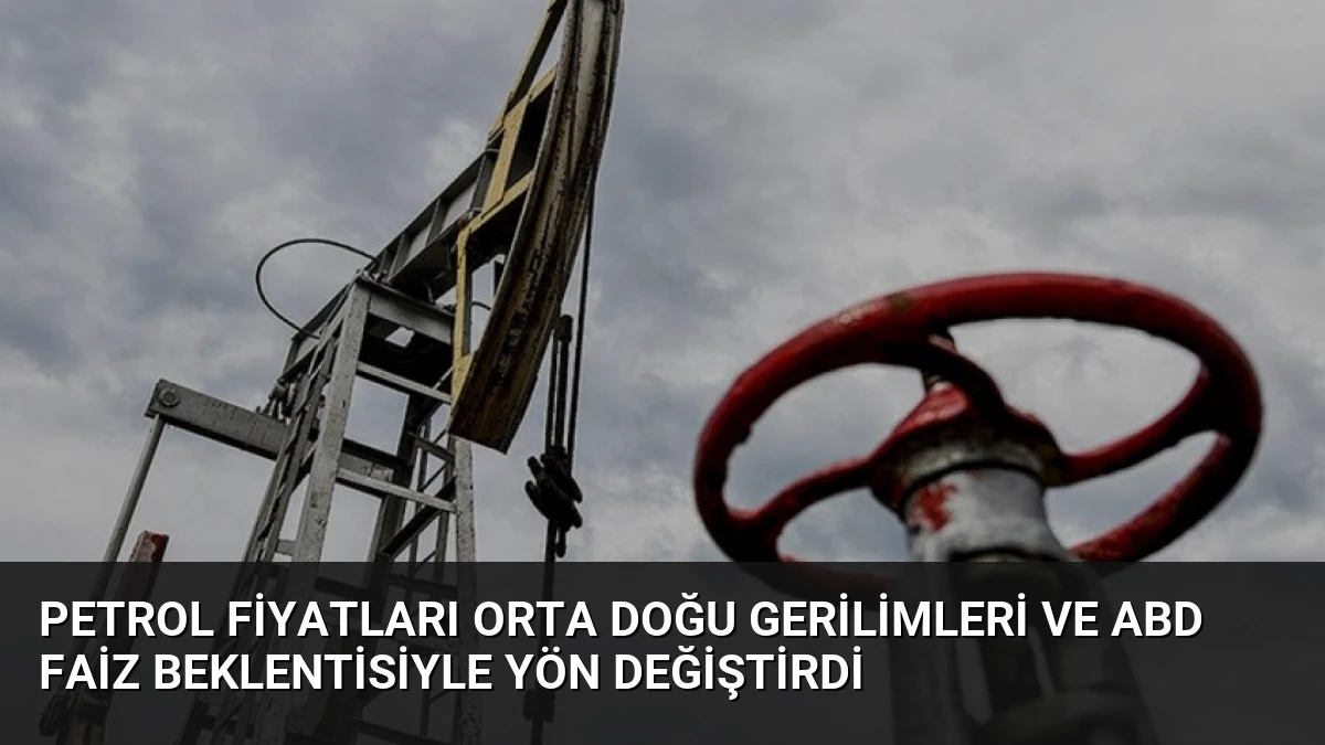 Petrol Fiyatları Orta Doğu Gerilimleri ve ABD Faiz Beklentisiyle Yön Değiştirdi