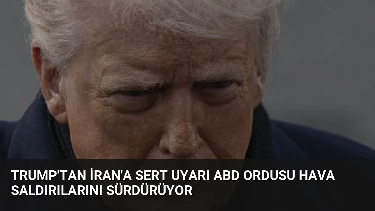 Trump’tan İran’a sert uyarı ABD ordusu hava saldırılarını sürdürüyor