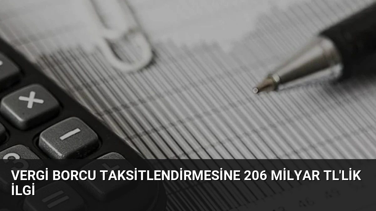 Vergi Borcu Taksitlendirmesine 206 Milyar TL’lik İlgi