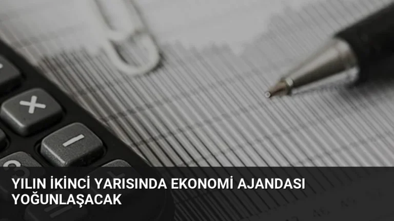 Yılın İkinci Yarısında Ekonomi Ajandası Yoğunlaşacak