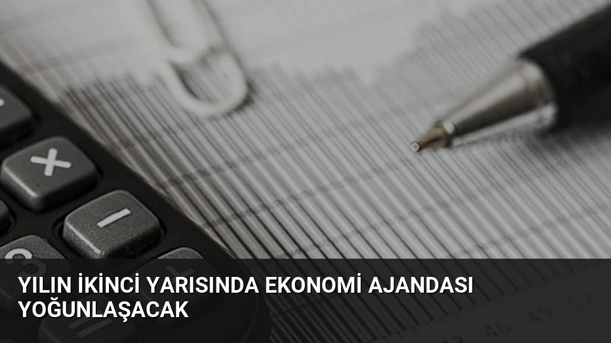 Yılın İkinci Yarısında Ekonomi Ajandası Yoğunlaşacak